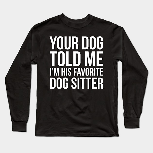 Your Dog Told Me I'm His Favorite Dog Sitter Long Sleeve T-Shirt by evokearo